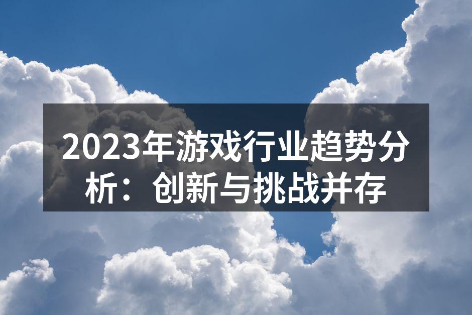 2023年游戏行业趋势分析：创新与挑战并